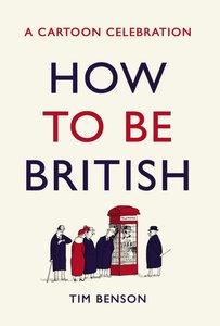 How to be British: A cartoon celebration By Tim Benson