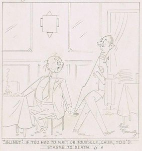 "Blimey! If you had to wait on yourself, chum, you'd starve to death."